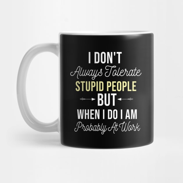 I Don't Always Tolerate Stupid People But When I Do I Am Probably At Work, Stupid People Funny Colleague Saying Gift by Justbeperfect